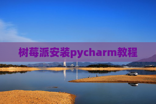 树莓派安装pycharm教程